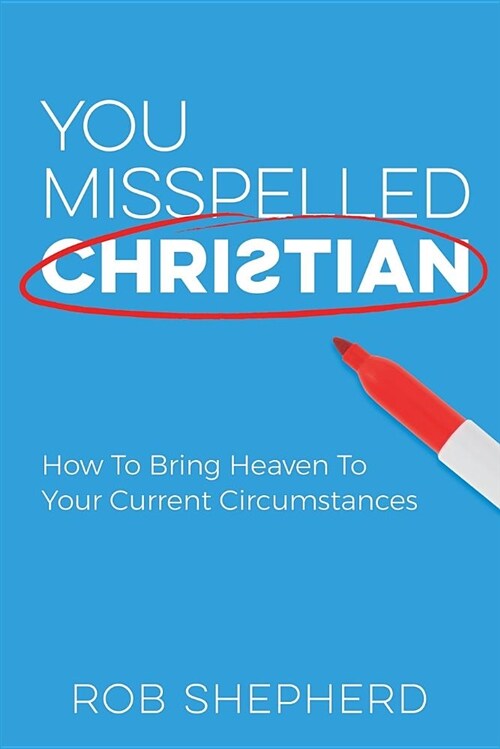 You Misspelled Christian: How to Bring Heaven to Your Current Circumstances (Paperback)