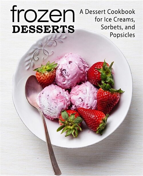 Frozen Desserts: A Dessert Cookbook for Ice Creams, Sorbets, and Popsicles (Paperback)