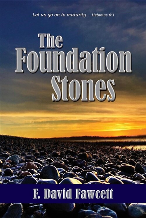 The Foundation Stones: Let Us Go on to Maturity ... Hebrews 6:1 (Paperback)