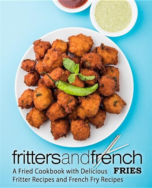 Fritters and French Fries: A Fried Cookbook with Delicious Fritter Recipes and French Fry Recipes (Paperback)