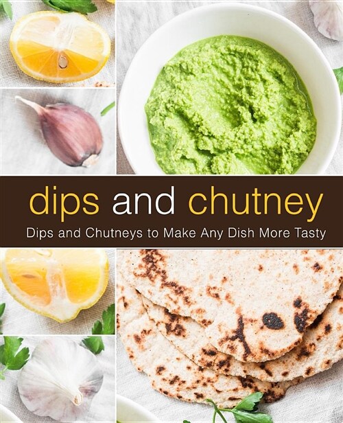 Dips and Chutney: Dips and Chutneys to Make Any Dish More Tasty (Paperback)