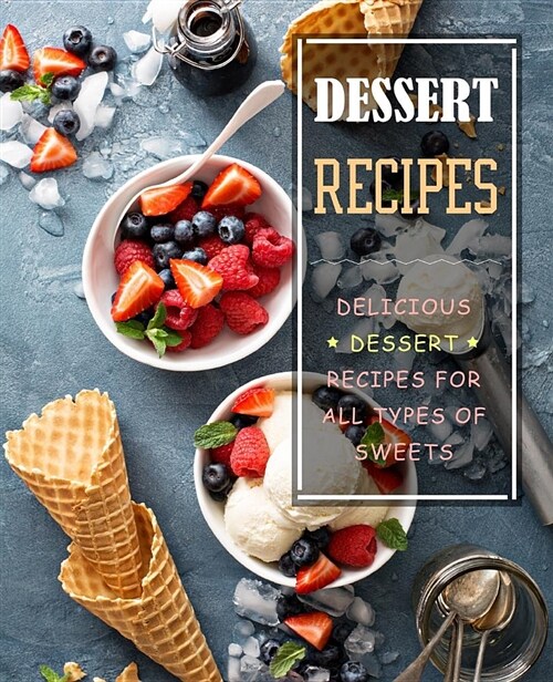 Dessert Recipes: Delicious Dessert Recipes for All Types of Sweets (Paperback)