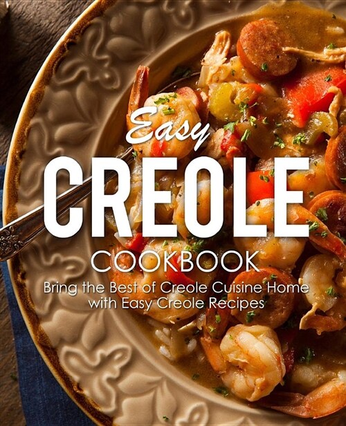 Easy Creole Cookbook: Bring the Best of Creole Cuisine Home with Easy Creole Recipes (Paperback)