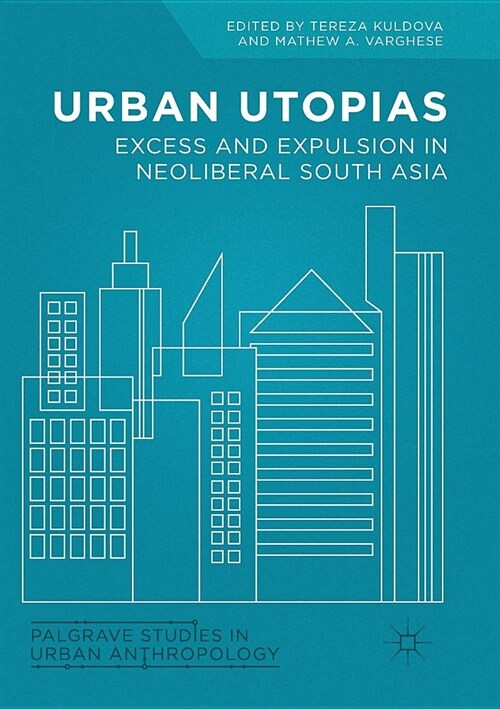 Urban Utopias: Excess and Expulsion in Neoliberal South Asia (Paperback)