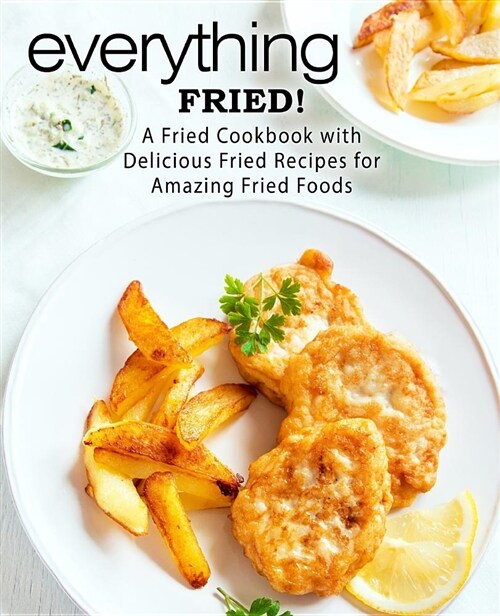 Everything Fried!: A Fried Cookbook with Delicious Fried Recipes for Amazing Fried Foods (Paperback)