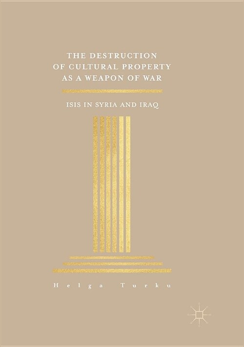 The Destruction of Cultural Property as a Weapon of War: ISIS in Syria and Iraq (Paperback)