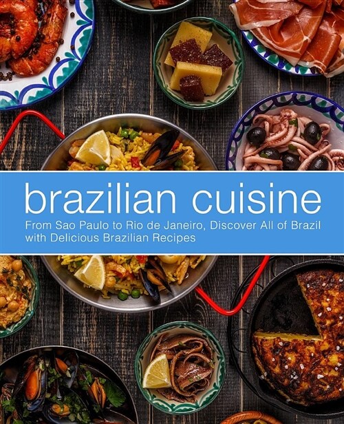 Brazilian Cuisine: From Sao Paulo to Rio de Janeiro, Discover All of with Delicious Brazilian Recipes (Paperback)