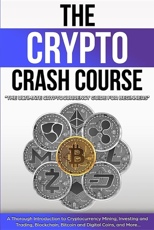 The Crypto Crash Course: The Ultimate Cryptocurrency Guide for Beginners! a Thorough Introduction to Cryptocurrency Mining, Investing and Tradi (Paperback)