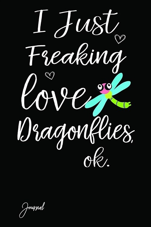 I Just Freaking Love Dragonflies Ok Journal: 140 Blank Lined Pages - 6 X 9 Notebook with Funny Dragonfly Print on the Cover (Paperback)