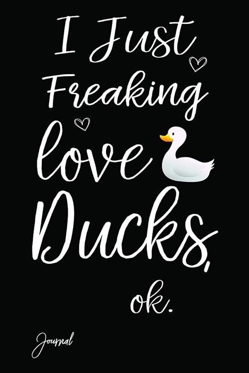 I Just Freaking Love Ducks Ok Journal: 140 Blank Lined Pages - 6 X 9 Notebook with Duck Print on the Cover (Paperback)