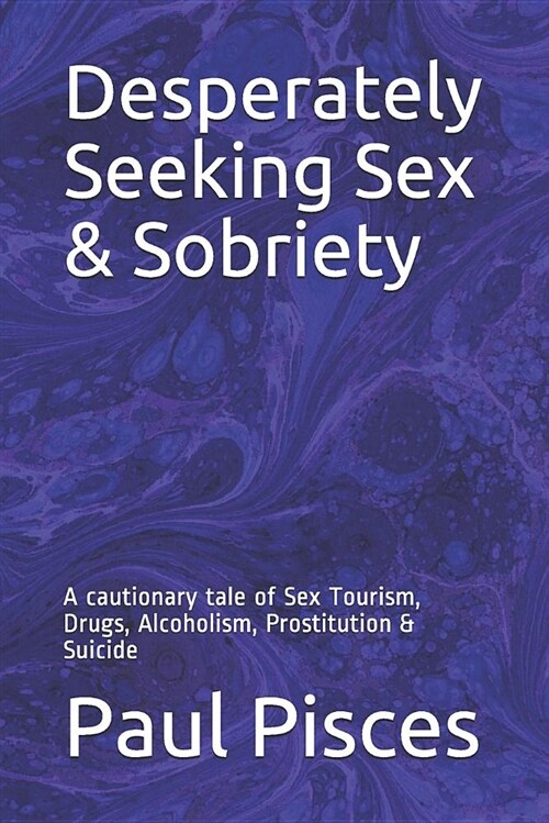 Desperately Seeking Sex & Sobriety: A Cautionary Tale of Sex Tourism, Drugs, Alcoholism, Prostitution & Suicide (Paperback)
