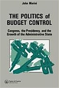 The Politics of Budget Control: Congress, the Presidency and Growth of the Administrative State (Paperback)