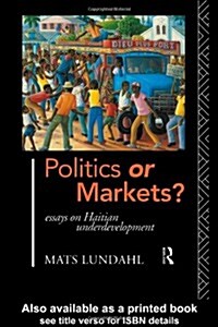 Politics or Markets?: Essays on Haitian Underdevelopment (Hardcover)