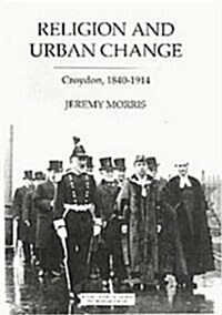 Religion and Urban Change : Croydon, 1840-1914 (Hardcover)