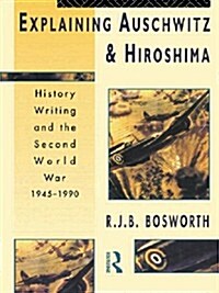 Explaining Auschwitz and Hiroshima : Historians and the Second World War, 1945-1990 (Hardcover)