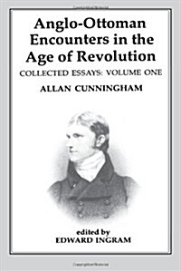 Anglo-Ottoman Encounters in the Age of Revolution : The Collected Essays of Allan Cunningham, Volume 1 (Hardcover)