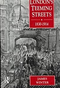 Londons Teeming Streets, 1830-1914 (Hardcover)