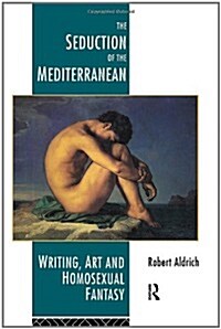 The Seduction of the Mediterranean : Writing, Art and Homosexual Fantasy (Paperback)