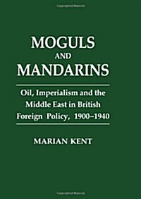 Moguls and Mandarins : Oil, Imperialism and the Middle East in British Foreign Policy 1900-1940 (Hardcover)