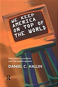 We Keep America on Top of the World : Television Journalism and the Public Sphere (Hardcover)