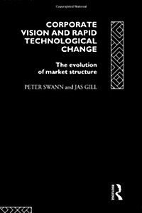 Corporate Vision and Rapid Technological Change : The Evolution of Market Structure (Hardcover)
