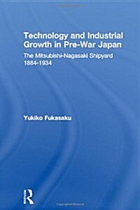 Technology and Industrial Growth in Pre-War Japan : The Mitsubishi-Nagasaki Shipyard 1884-1934 (Hardcover)