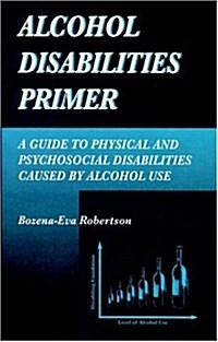 Alcohol Disabilities Primer: A Guide to Physical and Psychosocial Disabilities Caused by Alcohol Use (Hardcover)