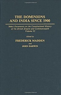 The Dominions and India Since 1900: Select Documents on the Constitutional History of the British Empire and Commonwealth, Volume VI (Hardcover)