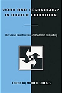Work and Technology in Higher Education: The Social Construction of Academic Computing (Paperback)