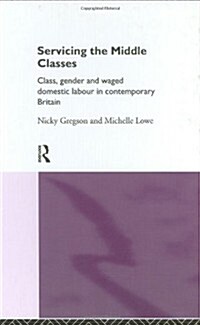 Servicing the Middle Classes : Class, Gender and Waged Domestic Work in Contemporary Britain (Hardcover)
