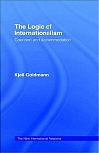 The Logic of Internationalism : Coercion and Accommodation (Hardcover)