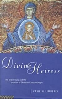 Divine Heiress : The Virgin Mary and the Making of Christian Constantinople (Hardcover)