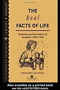 The Real Facts Of Life : Feminism And The Politics Of Sexuality C1850-1940 (Hardcover)