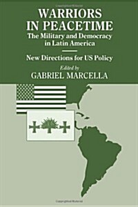 Warriors in Peacetime : New Directions for US Policy the Military and Democracy in Latin America (Paperback)