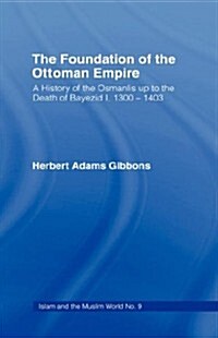 Foundation of the Ottoman Empire : A History of the Osmanis Up to the Death of Bayezib I, 100-1403 (Hardcover)
