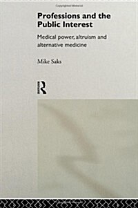 Professions and the Public Interest : Medical Power, Altruism and Alternative Medicine (Hardcover)