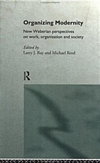Organizing Modernity : New Weberian Perspectives on Work, Organization and Society (Hardcover)