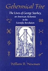 Gehennical Fire: The Lives of George Starkey, an American Alchemist in the Scientific Revolution (Hardcover)