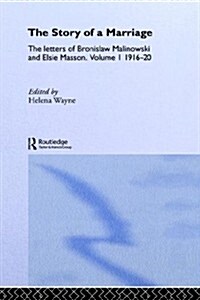 The Story of a Marriage : The letters of Bronislaw Malinowski and Elsie Masson. Vol I 1916-20 (Hardcover)