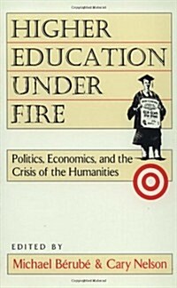 Higher Education Under Fire : Politics, Economics, and the Crisis of the Humanities (Paperback)