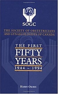 The First Fifty Years, 1944-1994, Society of Obstetricians and Gynecologists of Canada (Hardcover)