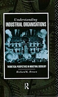 Understanding Industrial Organizations : Theoretical Perspectives in Industrial Sociology (Paperback)