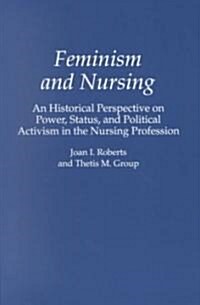 Feminism and Nursing: An Historical Perspective on Power, Status, and Political Activism in the Nursing Profession (Paperback)