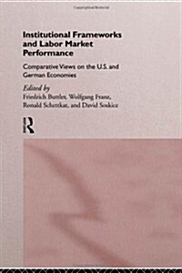 Institutional Frameworks and Labor Market Performance : Comparative Views on the US and German Economies (Hardcover)