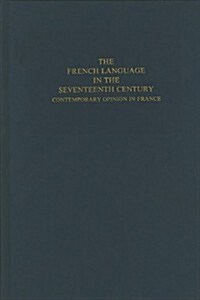 The French Language in the Seventeenth Century : Contemporary Opinion in France (Hardcover)