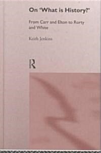 On What Is History? : From Carr and Elton to Rorty and White (Hardcover)