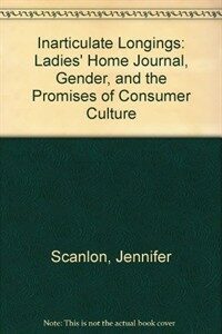 Inarticulate longings : The ladies' home journal, gender, and the promises of consumer culture