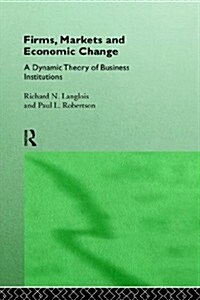 Firms, Markets and Economic Change : A Dynamic Theory of Business Institutions (Hardcover)