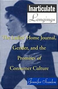 Inarticulate Longings : The Ladies Home Journal, Gender and the Promise of Consumer Culture (Paperback)