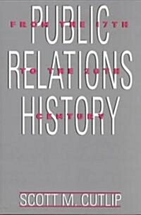 Public Relations History: From the 17th to the 20th Century: The Antecedents (Paperback)